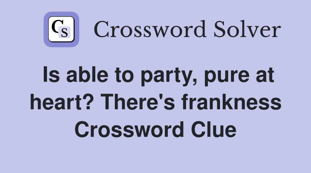 Is able to party, pure at heart? There's frankness Crossword Clue